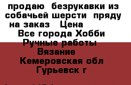 продаю  безрукавки из собачьей шерсти  пряду на заказ › Цена ­ 8 000 - Все города Хобби. Ручные работы » Вязание   . Кемеровская обл.,Гурьевск г.